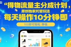 得物流量主分成计划，原创独家托管玩法，每天操作10分钟即可轻松挣米【揭秘】-麦资源网