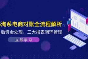 2025淘系电商对账全流程解析，订单售后资金处理，三大报表闭环管理-麦资源网