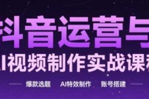 抖音运营与AI视频制作实战课程，爆款选题-AI特效制作-账号搭建-麦资源网