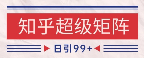 知乎*矩阵玩法引流高质量*粉SEO覆盖，日变现1k+【揭秘】