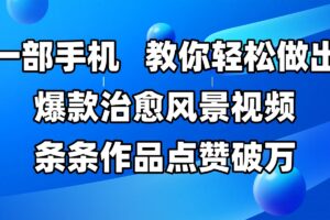 一部手机，教你轻松做出爆款治愈风景视频，条条作品点赞破万-麦资源网