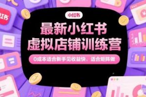 最新小红书虚拟店铺训练营,0成本适合新手见收益快,适合矩阵做-麦资源网