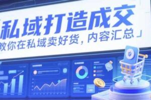 私域打造成交，教你在私域卖好货，内容汇总-麦资源网