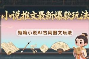 小说推文最新爆款玩法，短篇小说AI古风图文玩法-麦资源网