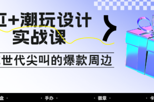 AI+潮玩设计实战课：手把手教你制作Z世代尖叫的爆款周边，自媒体人必学印钞术！-麦资源网