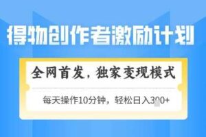 得物创作者激励,独家变现模式,轻松上手,日入3张+可矩阵,可放大【揭秘】-麦资源网