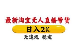 淘宝无人直播带货【最新】，日入2K，独家技术，无违规无封号，长期稳定，操作简单【揭秘】-麦资源网
