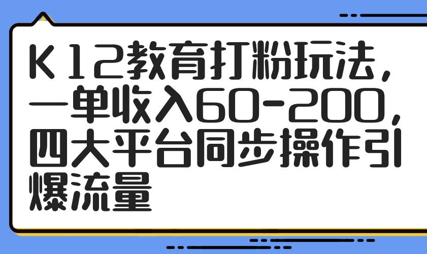 图片[1]-（14641期）K12教育打粉玩法，一单收入60-200，四大平台同步操作引爆流量