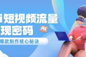 （14875期）Ai短视频流量密码，爆款制作核心秘诀，120万案例深度解析-麦资源网