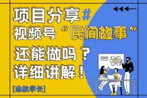 视频号“民间故事”是什么?还能不能做?怎么做?详细讲解-麦资源网