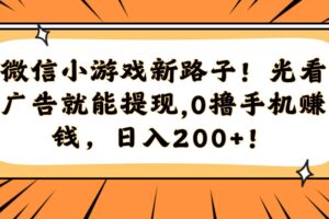 （14864期）微信小游戏新路子！光看广告就能提现，0撸手机赚钱，日入200+！-麦资源网