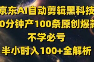 京东AI自动剪辑黑科技，30分钟产100条原创爆款，不学必亏！半小时入100+全解析-麦资源网