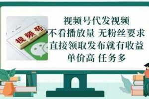 视频号代发视频，无需做视频，无需写文案，不看播放量，无粉丝要求，直接领取发布就有收益【揭秘】-麦资源网