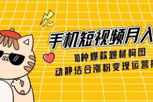 手机短视频月入6万，10种爆款题材构图，动静结合涨粉变现运营技巧-麦资源网