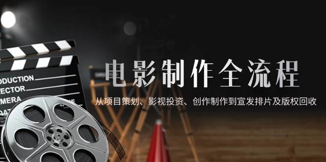 图片[1]-（14800期）电影制作全流程，从项目策划、影视投资、创作制作到宣发排片及版权回收