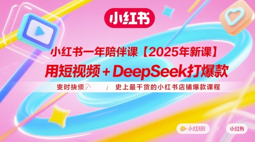 小红书一年陪伴课【2025年新课】，用短视频+deepSeek打*，史上最干货的小红书店铺*课程