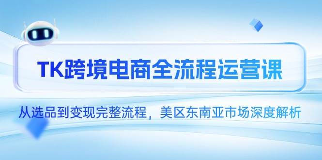 图片[1]-（14929期）TK跨境电商全流程运营课，从选品到变现完整流程，美区东南亚市场深度解析