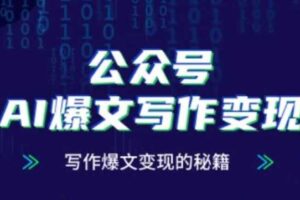 公众号AI爆文写作变现秘籍，零基础、指令、变现、涨粉必学的AI爆文写作课-麦资源网