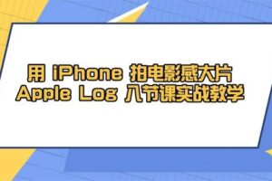 用iPhone拍电影感大片，Apple Log 8节课实战教学（课件+素材）-麦资源网