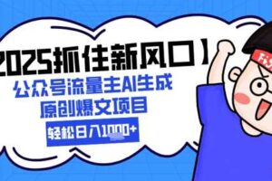 【2025抓住新风口】公众号流量主AI生成原创爆文项目，新手小白轻松日入1k+-麦资源网