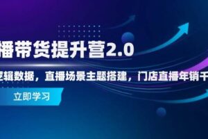 直播带货提升营2.0：流量逻辑数据，直播场景主题搭建，门店直播年销千万-麦资源网