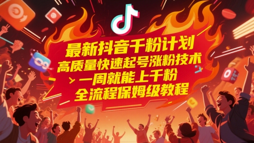 *抖音千粉计划，高质量快速起号涨粉技术，一周就能上千粉，全流程保姆级教程