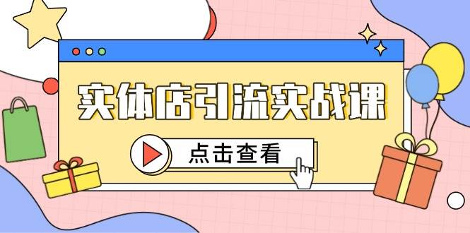 图片[1]-（14828期）实体店引流实战课，短视频认知+抖加投放，精准对标百客进店