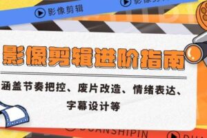 （14941期）影像剪辑进阶指南，涵盖节奏把控、废片改造、情绪表达、字幕设计等-麦资源网