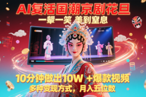 AI复活国潮京剧花旦，一颦一笑美到窒息，10分钟做出10W+爆款视频，多种变现方式，…-麦资源网