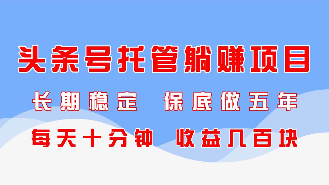 图片[1]-（14635期）头条号托管躺赚项目，长期稳定，可做五年，每天十分钟，收益几百块
