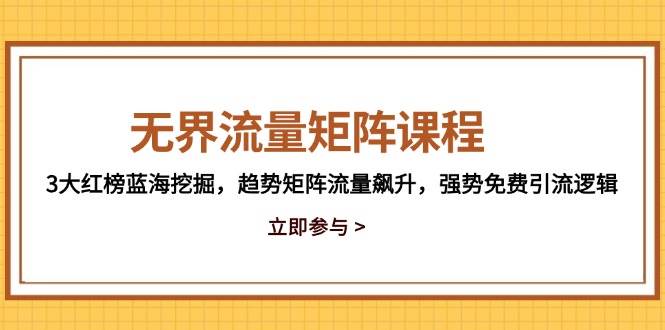 图片[1]-（14763期）无界流量矩阵课程，3大红榜蓝海挖掘，趋势矩阵流量飙升，强势免费引流逻辑