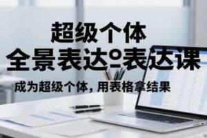 超级个体全景表达课，成为超级个体，用表格拿结果-麦资源网