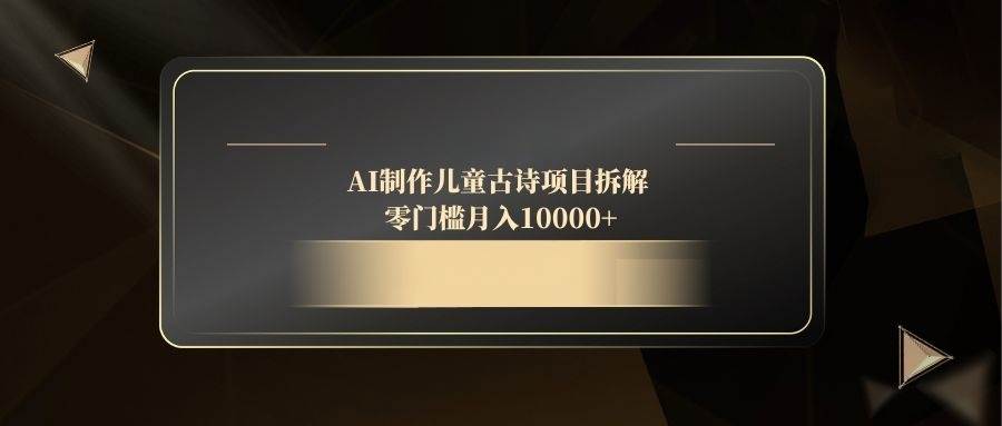 图片[1]-（14677期）AI制作儿童古诗项目拆解，零门槛月入10000+