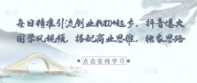 每日*引流创业粉100+起步，抖音爆火国学风视频，搭配商业思维，*思路