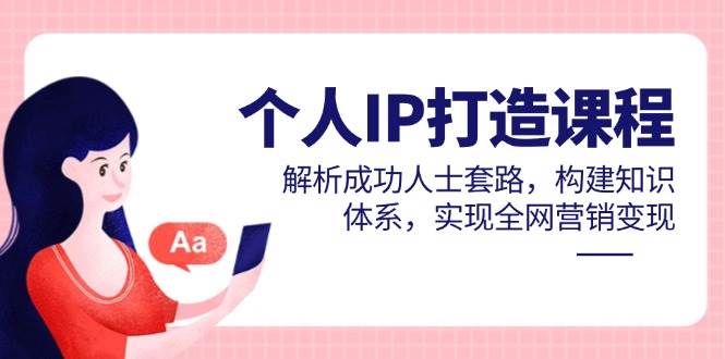 图片[1]-（14777期）个人IP打造课程，解析成功人士套路，构建知识体系，实现全网营销变现