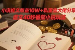 小说推文收益10W+私董会大佬分享,虐文40秒番茄小说玩法-麦资源网