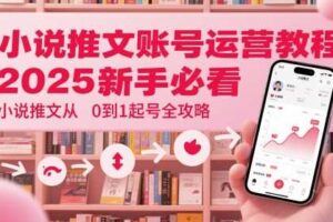 小说推文账号运营起号教程，2025新手必看，小说推文从0到1起号全攻略-麦资源网