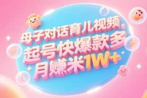 AI生成母子对话育儿类视频，起号快爆款多，小白宝妈轻松学，多渠道变现，月入1W+-麦资源网