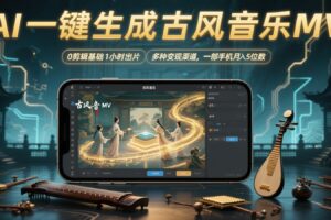 AI一键生成古风音乐MV，0剪辑基础1小时出片，多种变现渠道，一部手机月入5位数-麦资源网