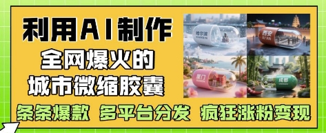 利用AI制作*爆火的城市微缩胶囊，条条*， 多平台分发，疯狂涨粉变现