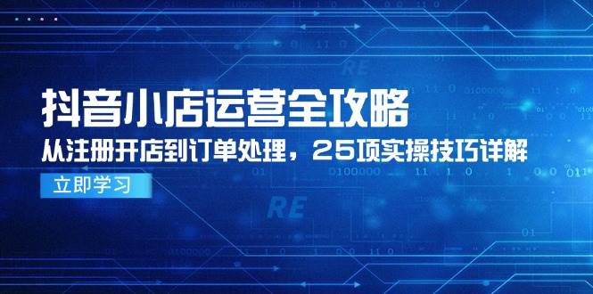 图片[1]-（14939期）抖音小店运营全攻略，从注册开店到订单处理，25项实操技巧详解