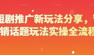 短剧推广新玩法分享，营销话题玩法实操全流程-麦资源网