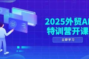 2025外贸AI特训营开课：涵盖品牌选品/AI建站/主动/被动获客/社媒开发/等等-麦资源网