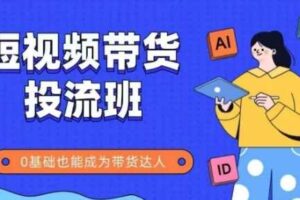 抖音快手短视频带货投流班，详细又全面的抖音快手带货实操课，零基础也能成为带货达人-麦资源网