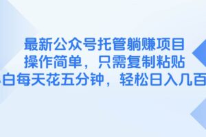 （14655期）最新公众号托管躺赚项目，操作简单，只需复制粘贴，小白每天花五分钟，…-麦资源网
