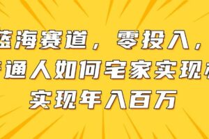 （14700期）新蓝海赛道，零投入，一个普通人如何宅家办公实现年入百万-麦资源网