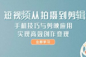 （14867期）短视频从拍摄到剪辑，手机技巧与剪映应用，实现高效创作变现-麦资源网