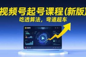 视频号起号课程（新版），吃透算法，弯道超车-麦资源网