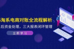 （14717期）2025淘系电商对账全流程解析，订单售后资金处理，三大报表闭环管理-麦资源网