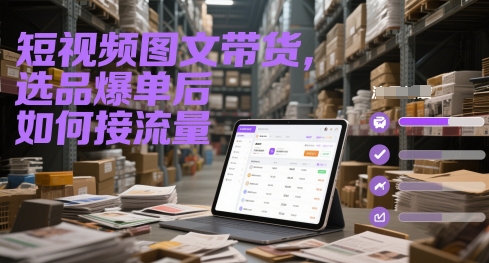 短视频图文带货，选品爆单后如何接流量